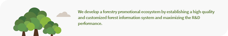 We develop a forestry promotional ecosystem by establishing a high quality and customized forest information system and maximizing the R&D performance.